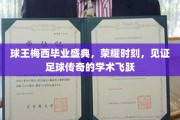 梅西荣耀毕业盛典，足球巨星迈向学术巅峰的辉煌时刻
